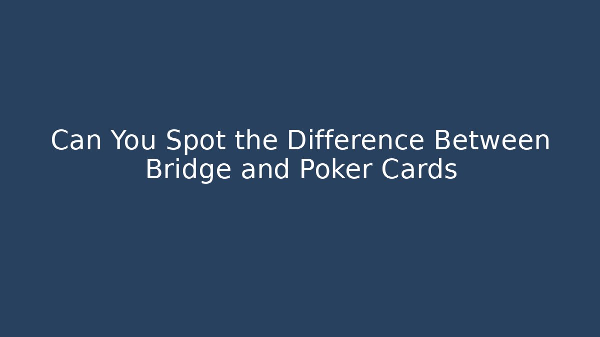 Can You Spot the Difference Between Bridge and Poker Cards