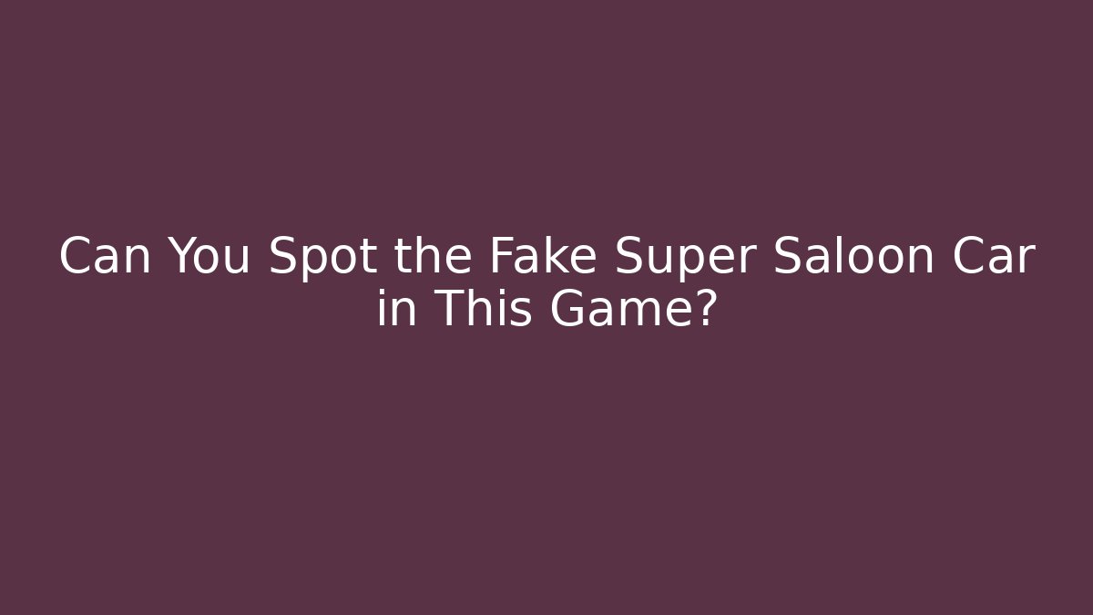 Can You Spot the Fake Super Saloon Car in This Game?