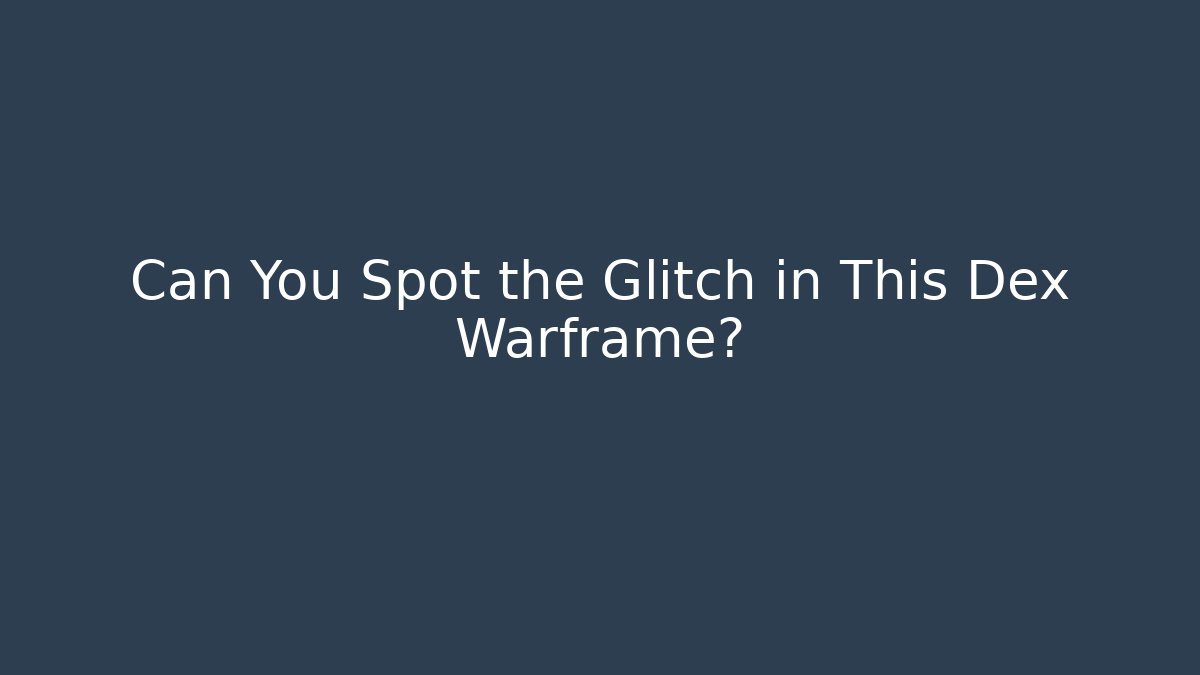 Can You Spot the Glitch in This Dex Warframe?