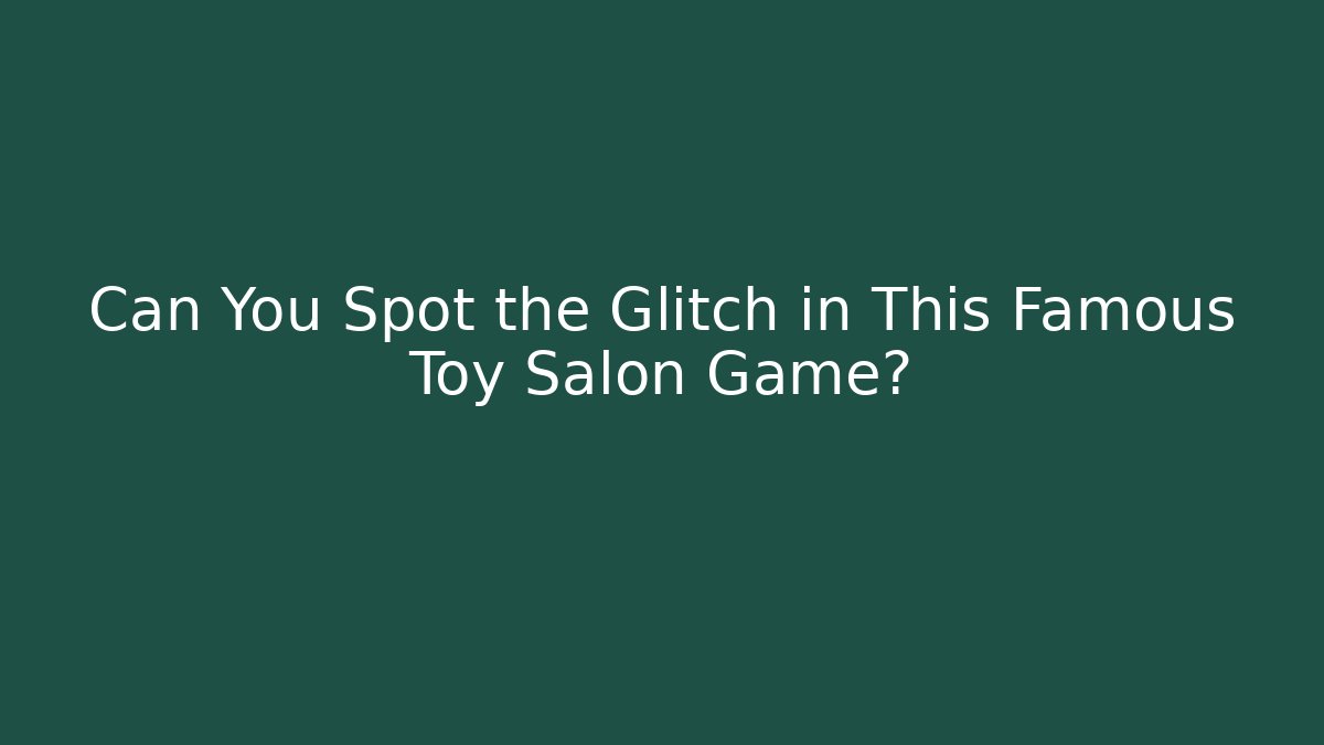 Can You Spot the Glitch in This Famous Toy Salon Game?