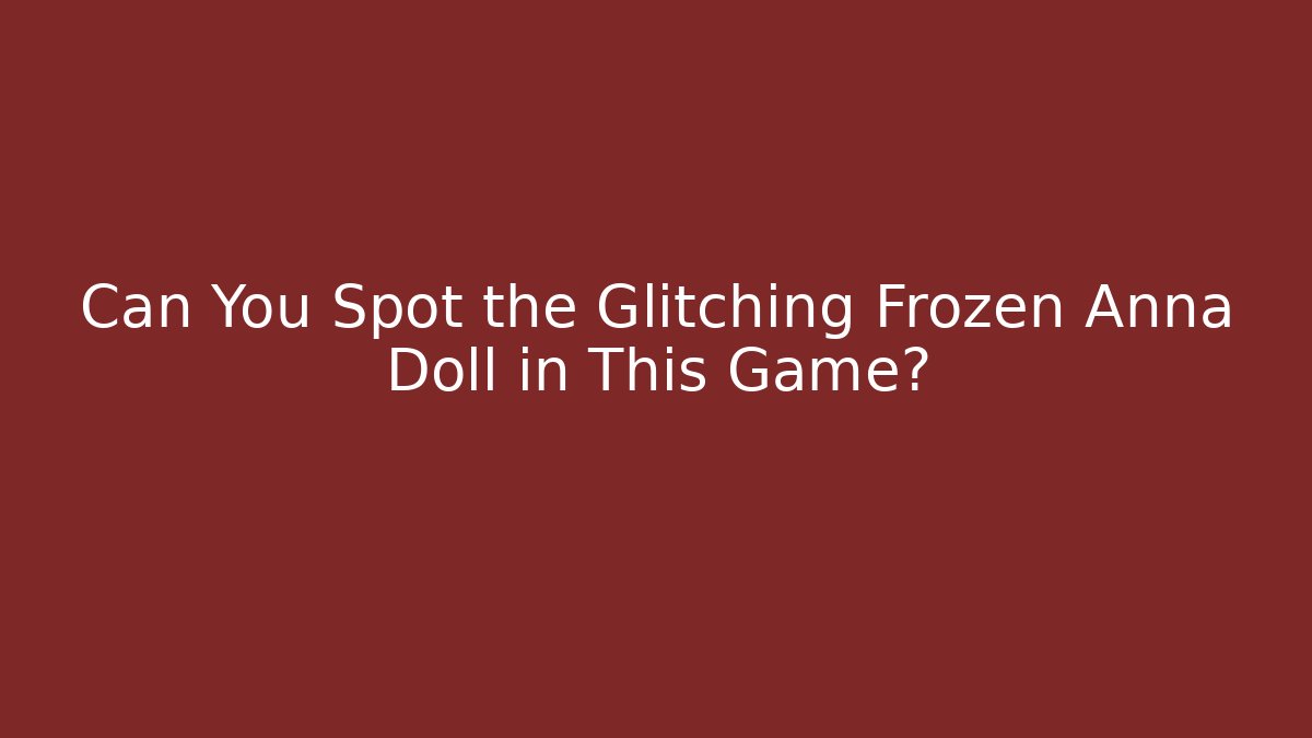 Can You Spot the Glitching Frozen Anna Doll in This Game?