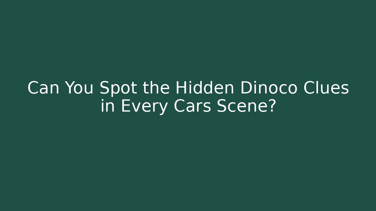 Can You Spot the Hidden Dinoco Clues in Every Cars Scene?