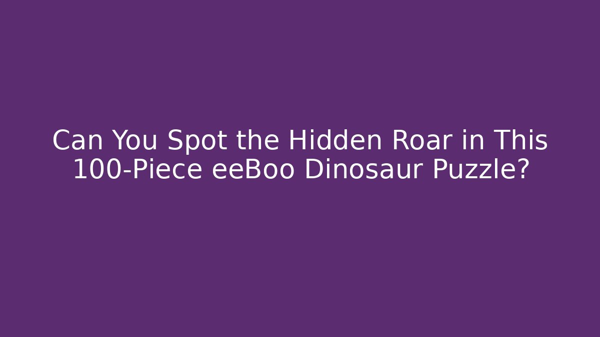 Can You Spot the Hidden Roar in This 100-Piece eeBoo Dinosaur Puzzle?