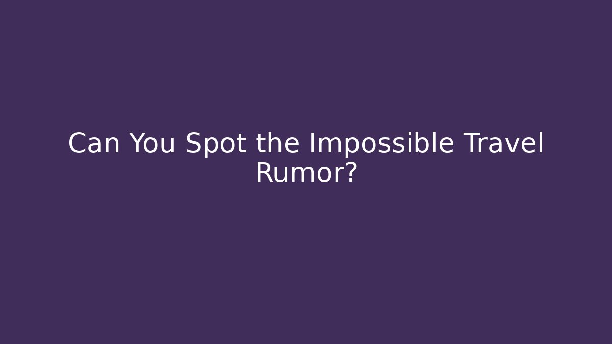 Can You Spot the Impossible Travel Rumor?