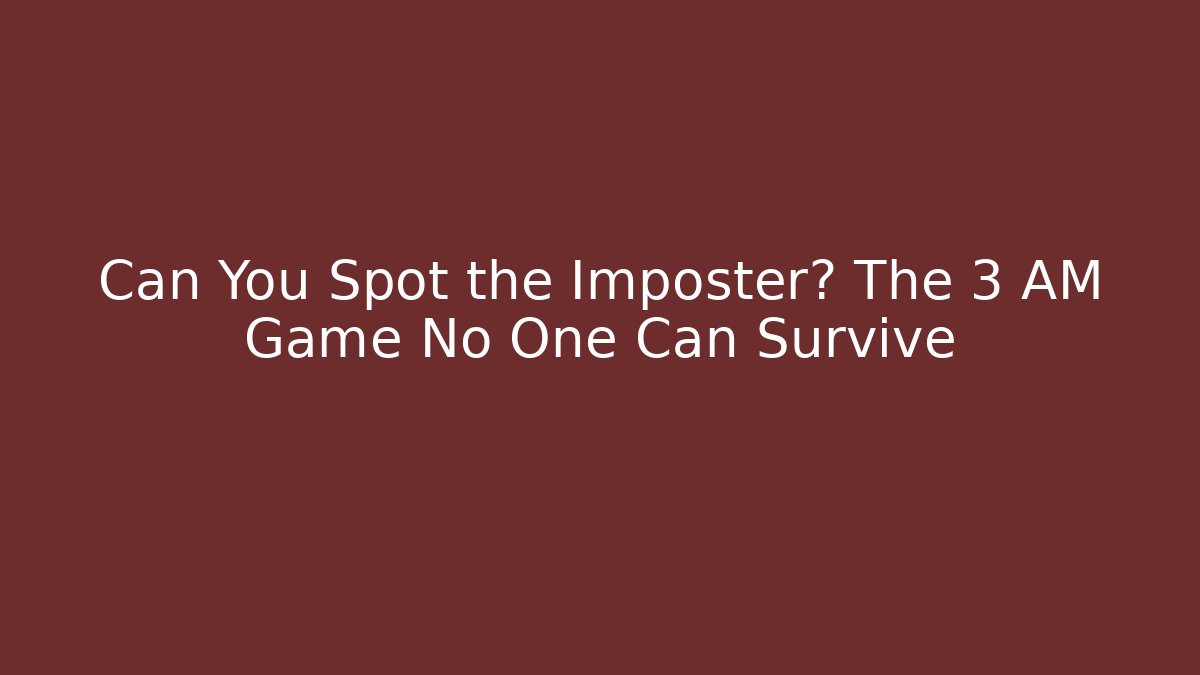 Can You Spot the Imposter? The 3 AM Game No One Can Survive
