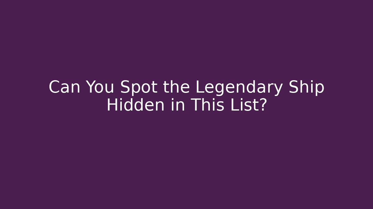 Can You Spot the Legendary Ship Hidden in This List?