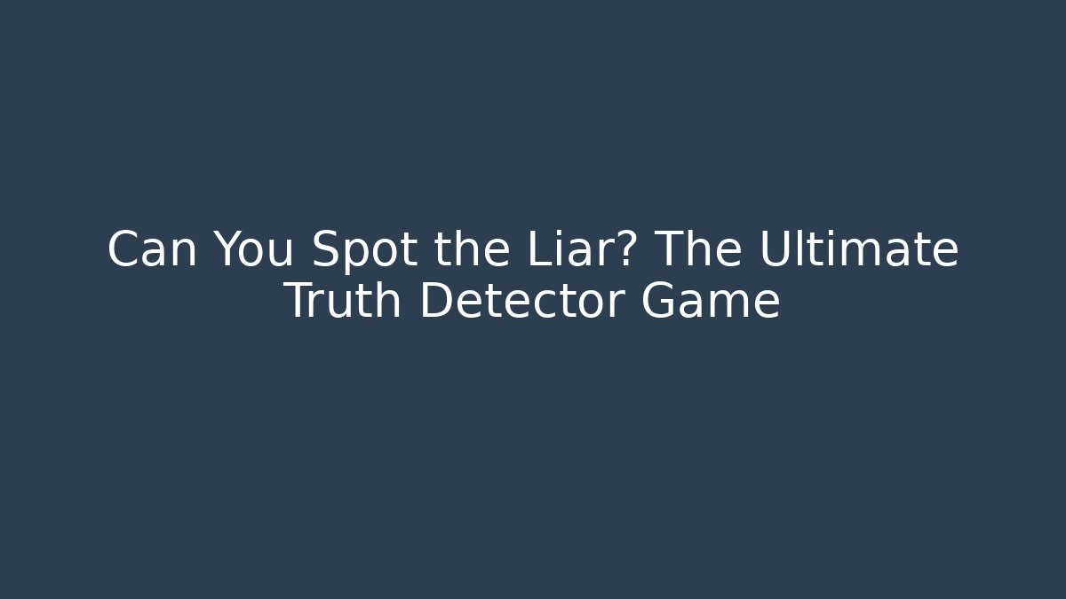 Can You Spot the Liar? The Ultimate Truth Detector Game