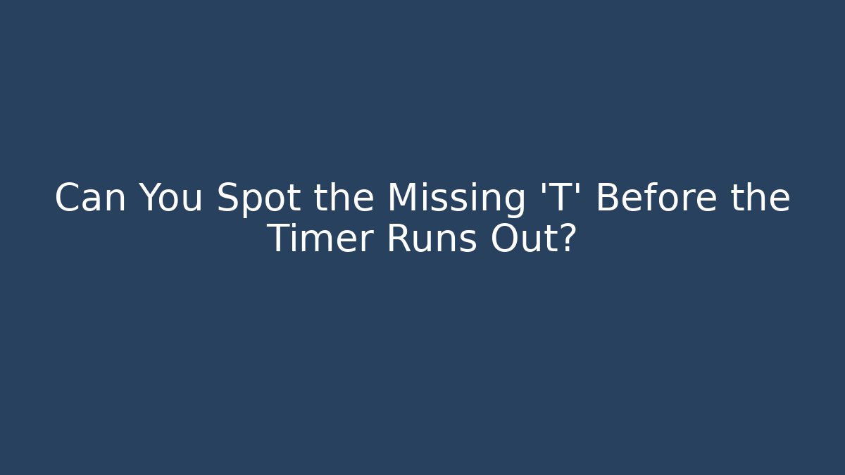Can You Spot the Missing 'T' Before the Timer Runs Out?