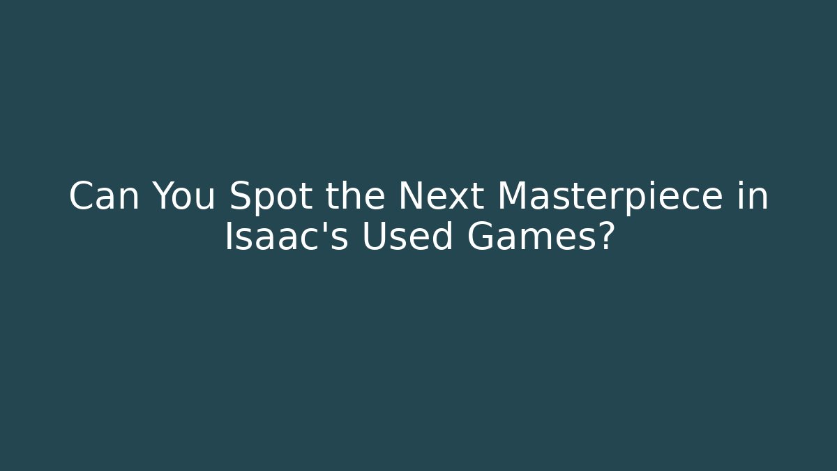 Can You Spot the Next Masterpiece in Isaac's Used Games?