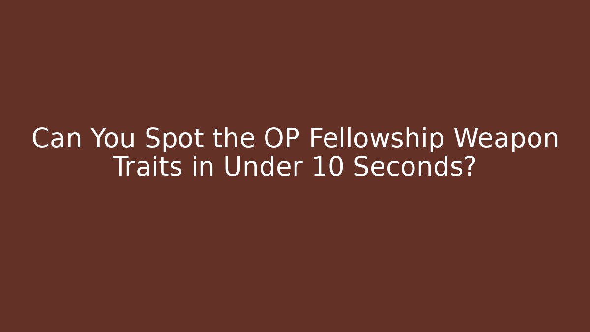 Can You Spot the OP Fellowship Weapon Traits in Under 10 Seconds?