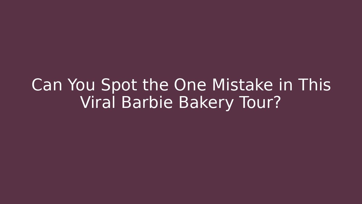 Can You Spot the One Mistake in This Viral Barbie Bakery Tour?
