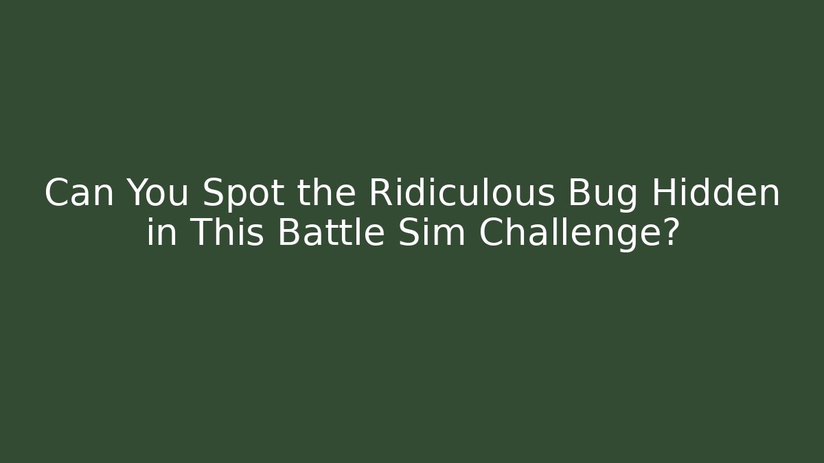 Can You Spot the Ridiculous Bug Hidden in This Battle Sim Challenge?