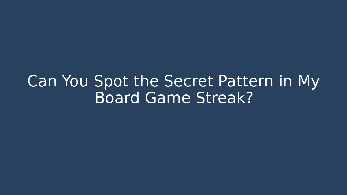 Can You Spot the Secret Pattern in My Board Game Streak?
