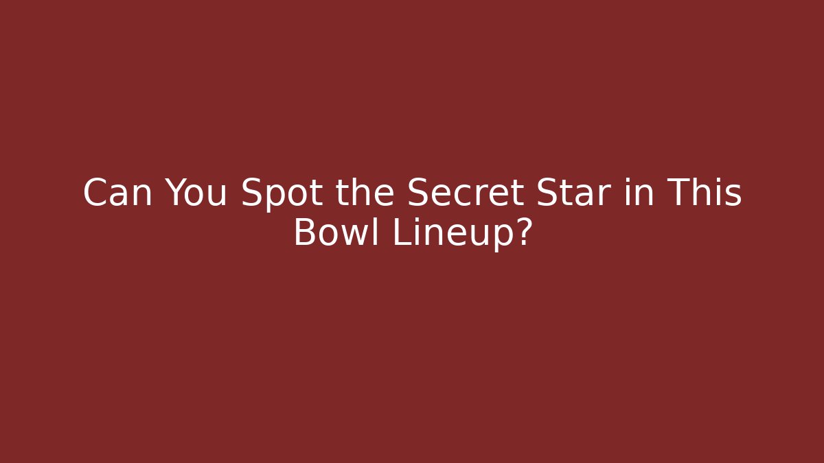 Can You Spot the Secret Star in This Bowl Lineup?