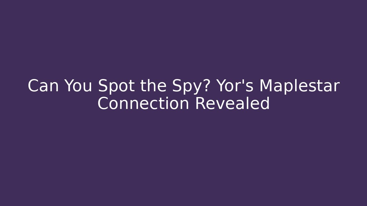 Can You Spot the Spy? Yor's Maplestar Connection Revealed