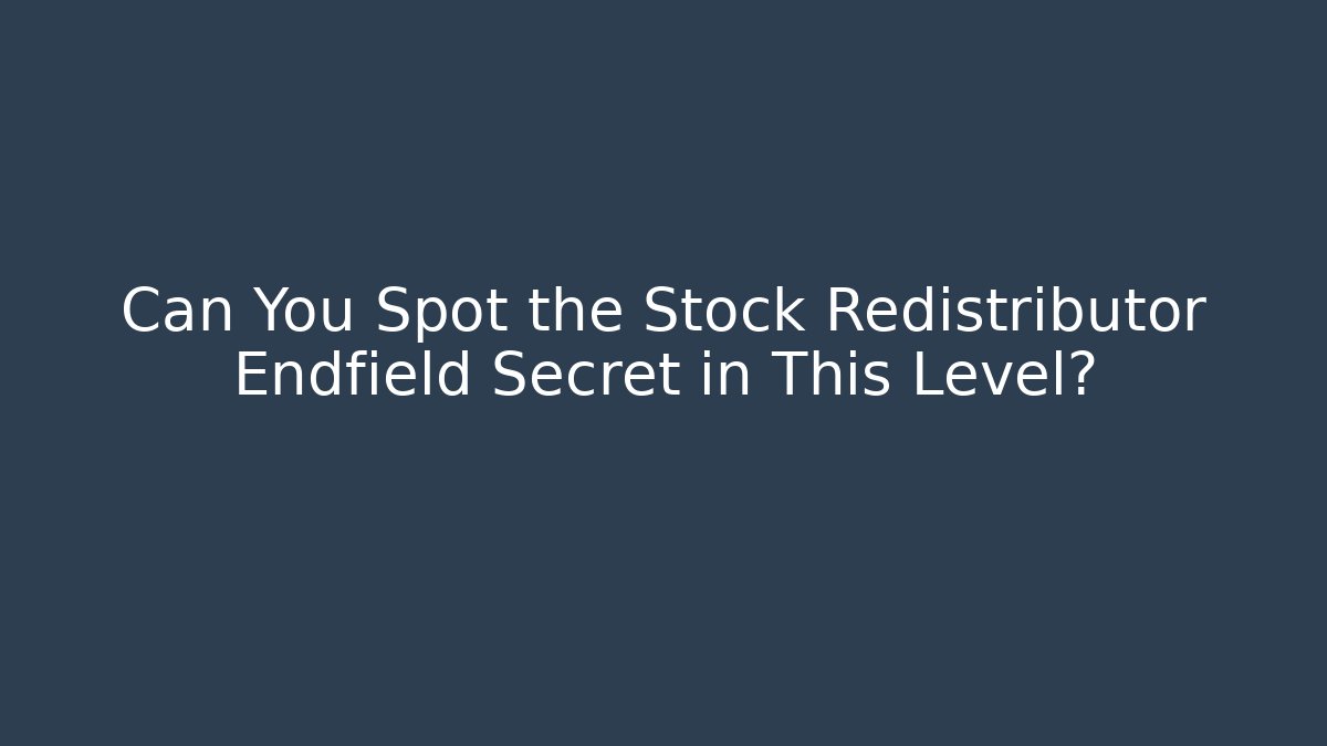 Can You Spot the Stock Redistributor Endfield Secret in This Level?