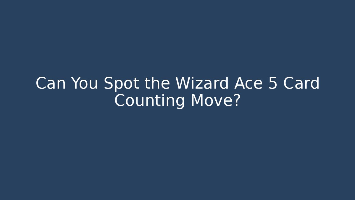 Can You Spot the Wizard Ace 5 Card Counting Move?