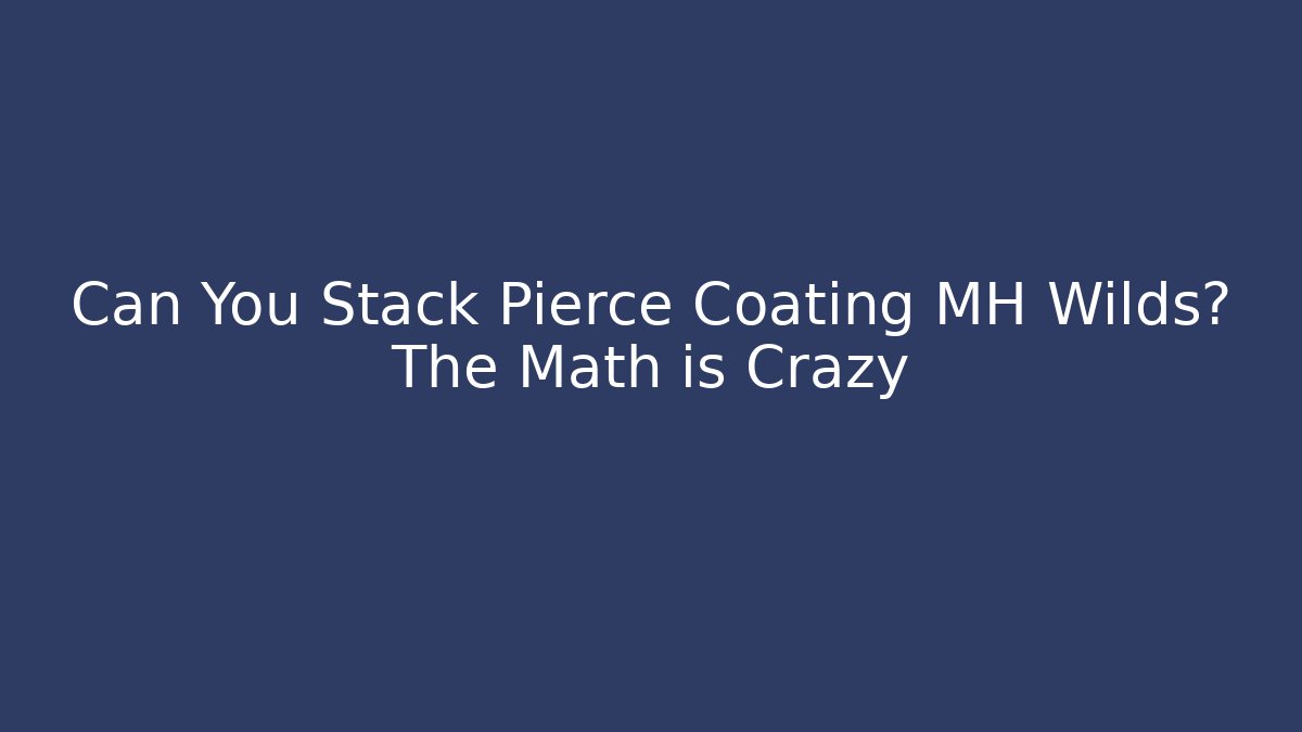 Can You Stack Pierce Coating MH Wilds? The Math is Crazy
