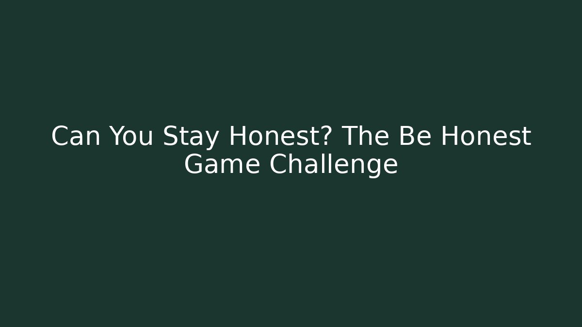 Can You Stay Honest? The Be Honest Game Challenge