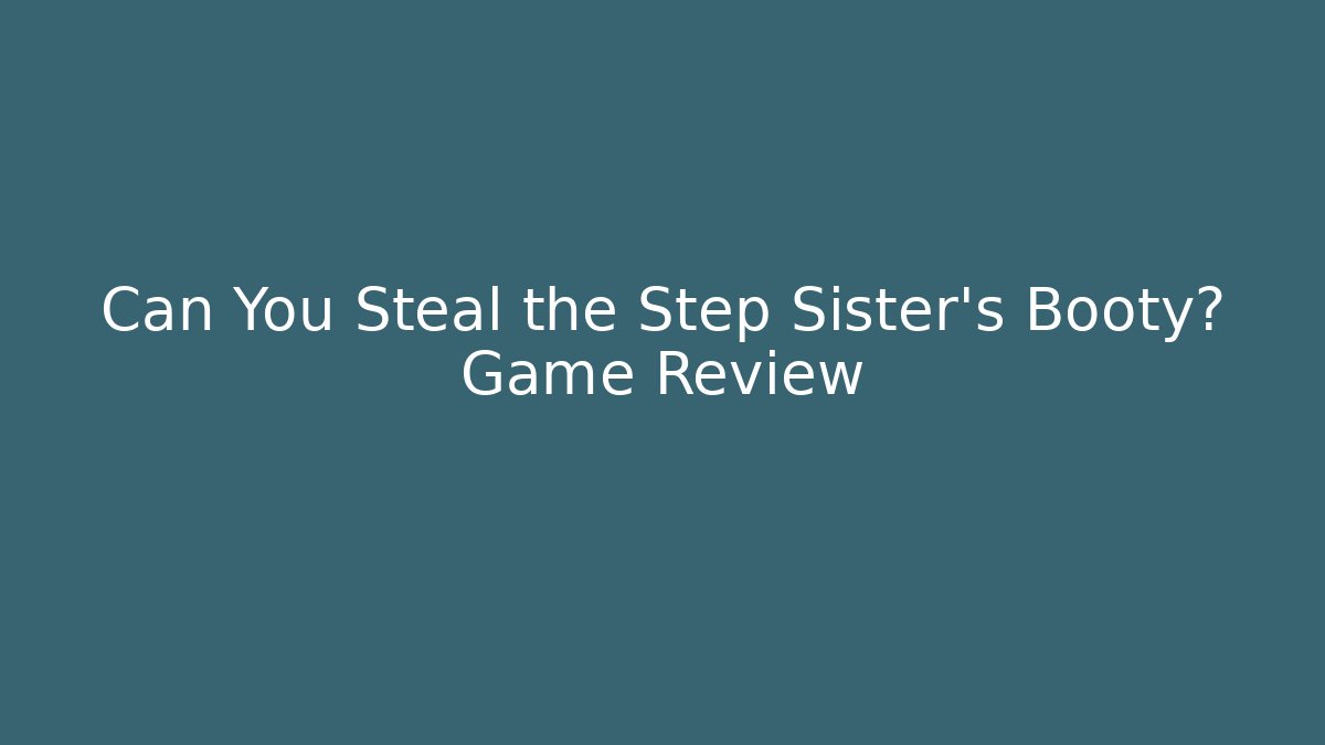 Can You Steal the Step Sister's Booty? Game Review