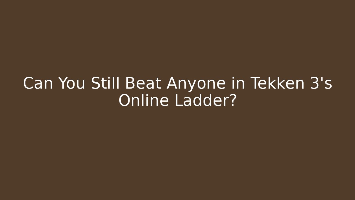 Can You Still Beat Anyone in Tekken 3's Online Ladder?