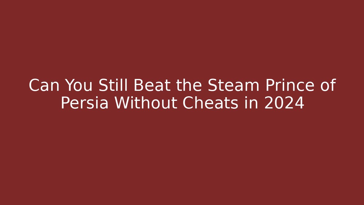Can You Still Beat the Steam Prince of Persia Without Cheats in 2024