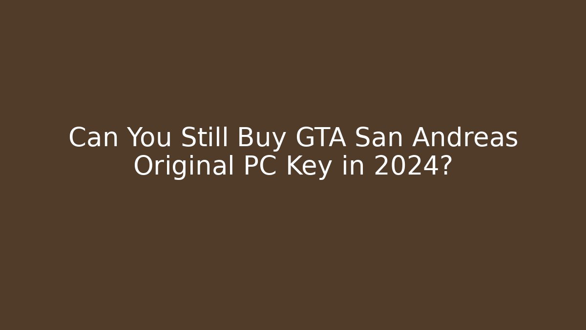 Can You Still Buy GTA San Andreas Original PC Key in 2024?