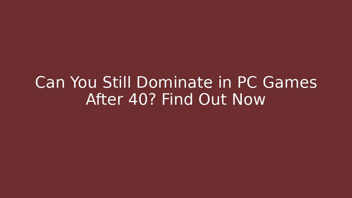 Can You Still Dominate in PC Games After 40? Find Out Now