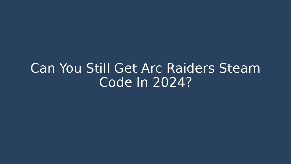 Can You Still Get Arc Raiders Steam Code In 2024?