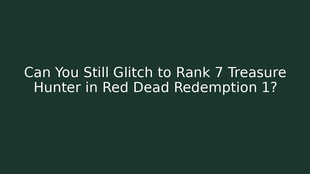 Can You Still Glitch to Rank 7 Treasure Hunter in Red Dead Redemption 1?