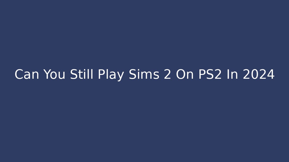 Can You Still Play Sims 2 On PS2 In 2024