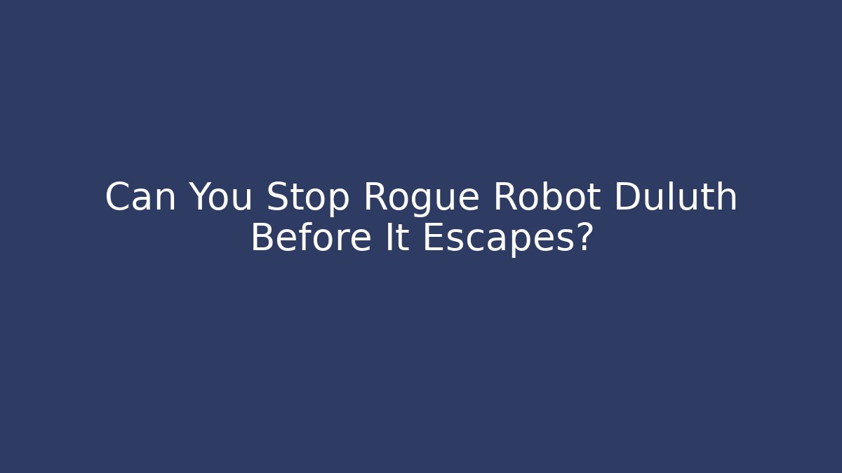 Can You Stop Rogue Robot Duluth Before It Escapes? - Método de Aprovação