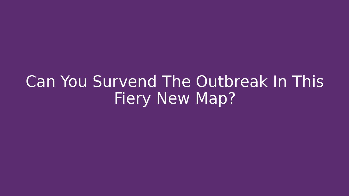 Can You Survend The Outbreak In This Fiery New Map?
