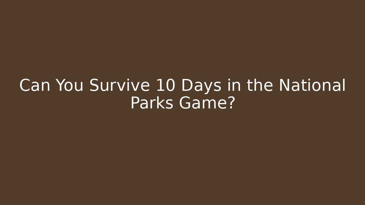 Can You Survive 10 Days in the National Parks Game?