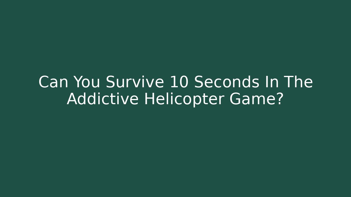 Can You Survive 10 Seconds In The Addictive Helicopter Game?