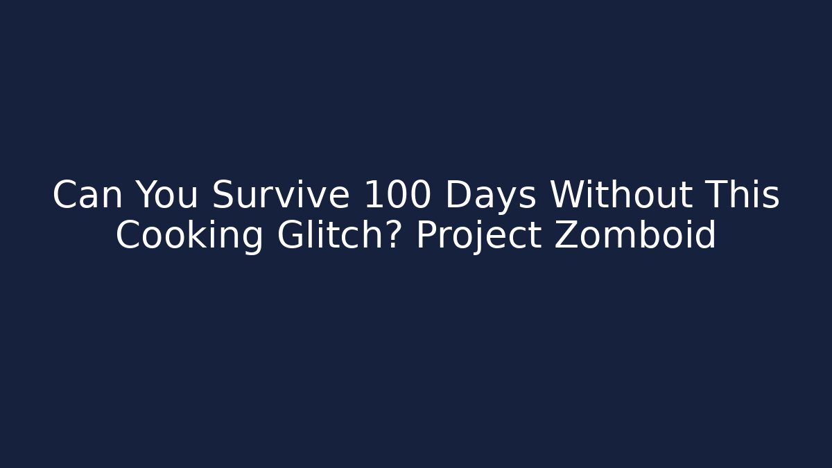 Can You Survive 100 Days Without This Cooking Glitch? Project Zomboid