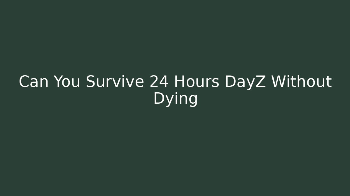 Can You Survive 24 Hours DayZ Without Dying