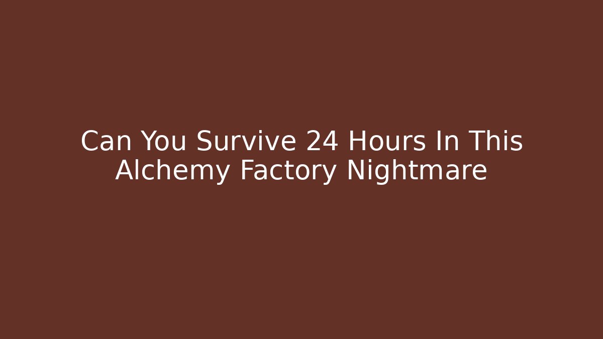 Can You Survive 24 Hours In This Alchemy Factory Nightmare