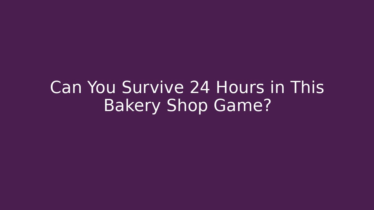 Can You Survive 24 Hours in This Bakery Shop Game?
