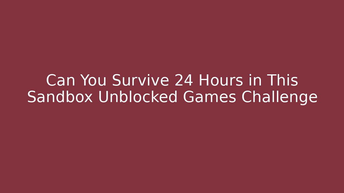 Can You Survive 24 Hours in This Sandbox Unblocked Games Challenge