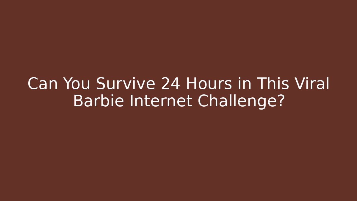 Can You Survive 24 Hours in This Viral Barbie Internet Challenge?