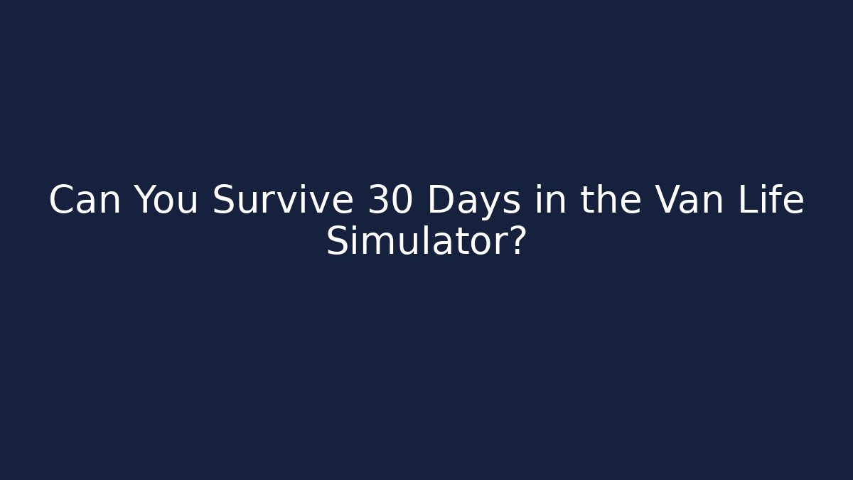 Can You Survive 30 Days in the Van Life Simulator?