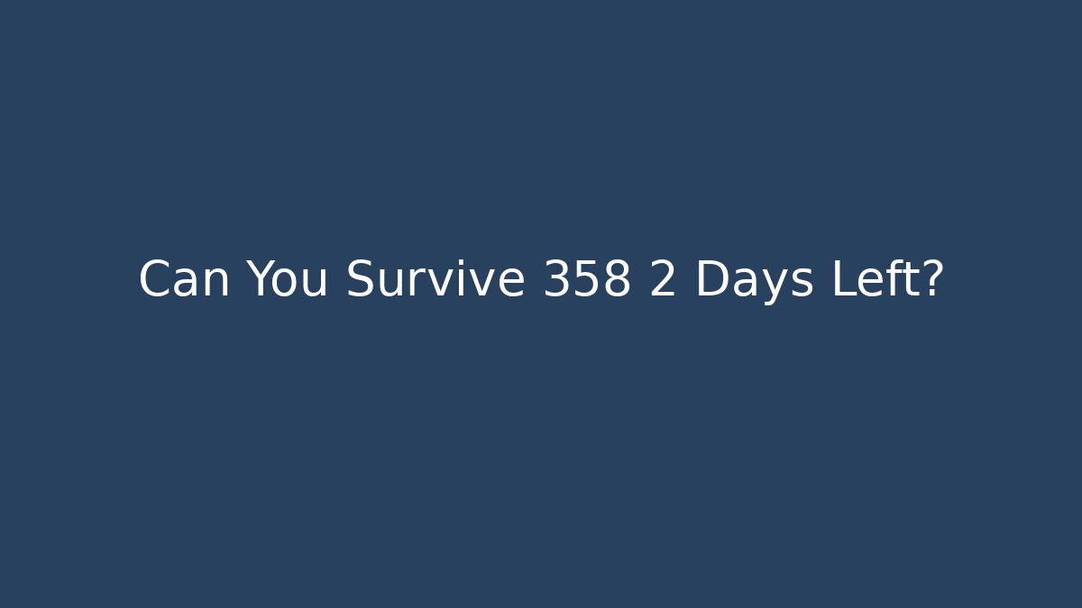 Can You Survive 358 2 Days Left?
