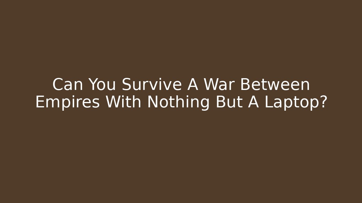 Can You Survive A War Between Empires With Nothing But A Laptop?