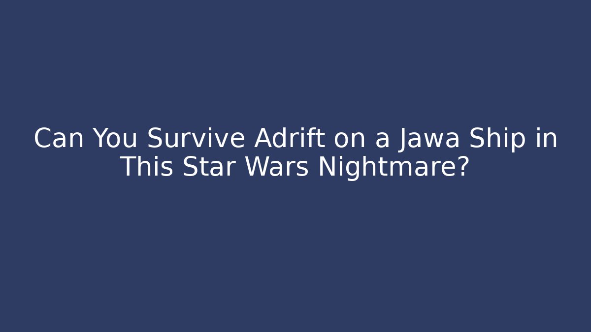 Can You Survive Adrift on a Jawa Ship in This Star Wars Nightmare?