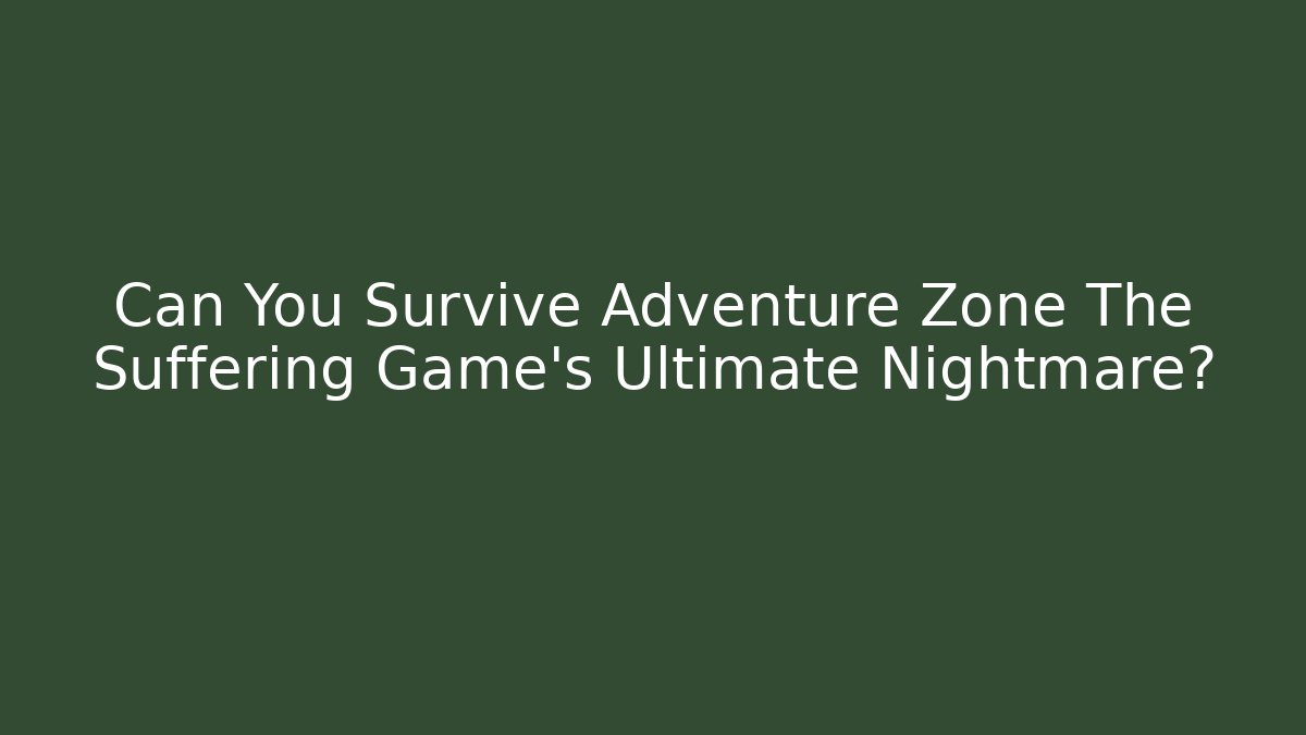 Can You Survive Adventure Zone The Suffering Game’s Ultimate Nightmare?
