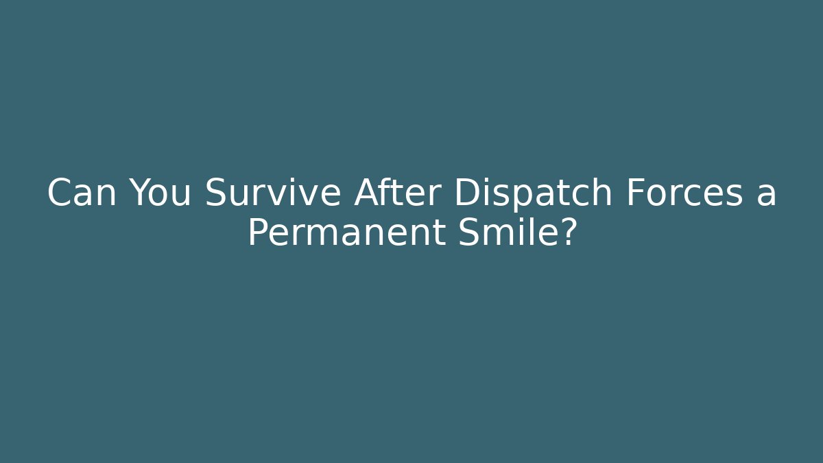 Can You Survive After Dispatch Forces a Permanent Smile?