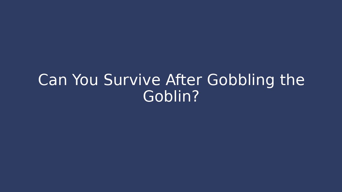 Can You Survive After Gobbling the Goblin?