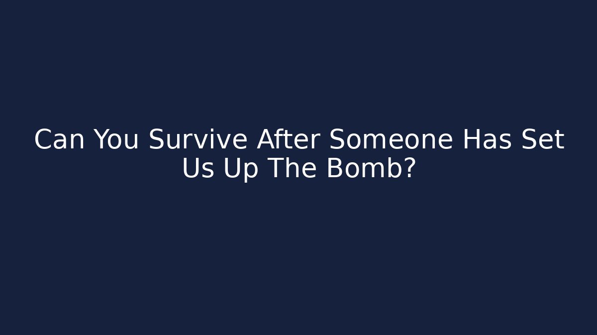 Can You Survive After Someone Has Set Us Up The Bomb?