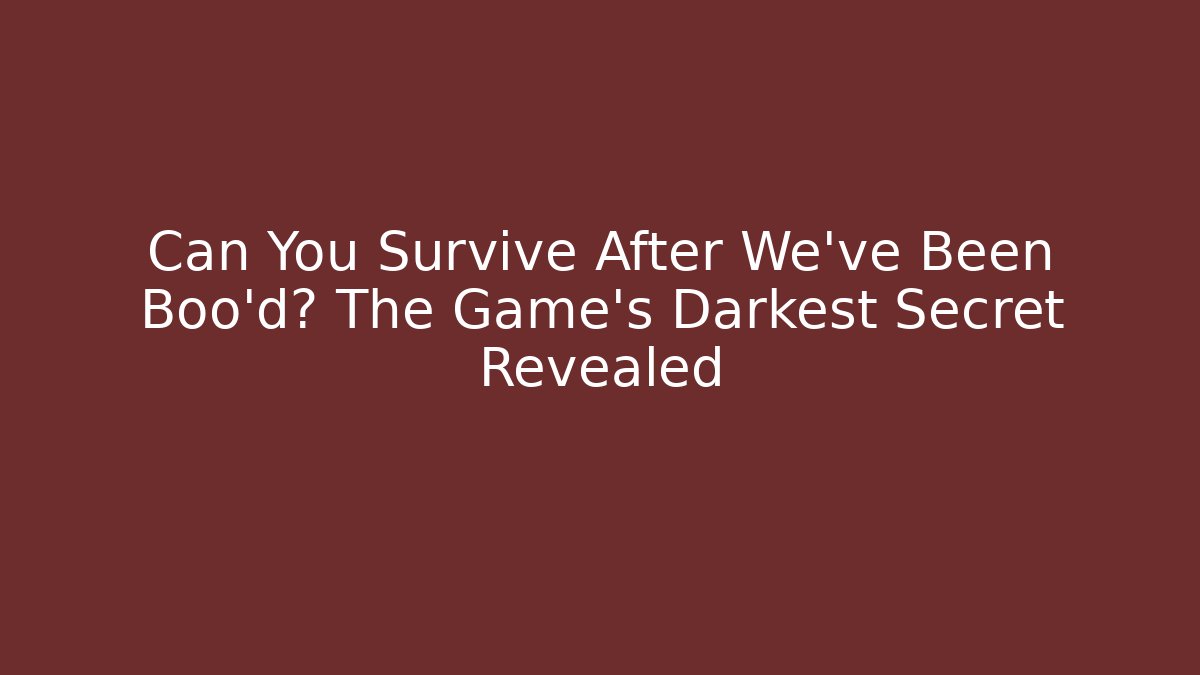 Can You Survive After We've Been Boo'd? The Game's Darkest Secret Revealed